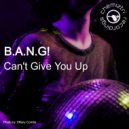 B.A.N.G! - Can't Give You Up