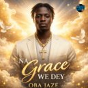 Oba Jaze - Na Grace We Dey